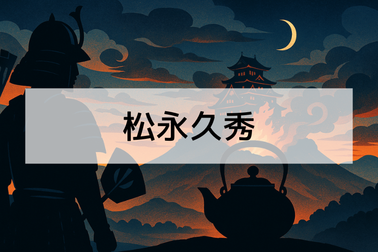 松永久秀とは？何をした人？悪名と功績を簡単にわかりやすく解説！